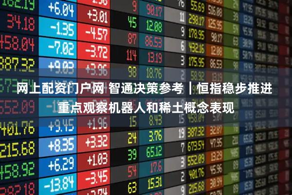 网上配资门户网 智通决策参考︱恒指稳步推进 重点观察机器人和稀土概念表现