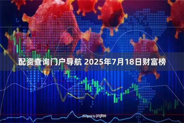 配资查询门户导航 2025年7月18日财富榜