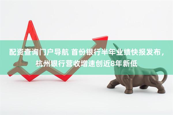 配资查询门户导航 首份银行半年业绩快报发布，杭州银行营收增速创近8年新低