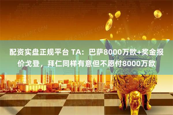 配资实盘正规平台 TA：巴萨8000万欧+奖金报价戈登，拜仁同样有意但不愿付8000万欧