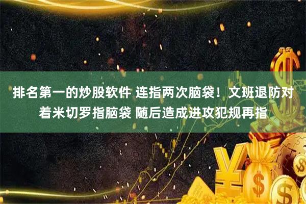 排名第一的炒股软件 连指两次脑袋！文班退防对着米切罗指脑袋 随后造成进攻犯规再指