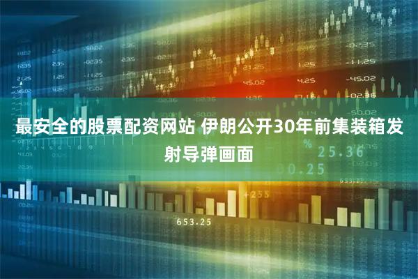最安全的股票配资网站 伊朗公开30年前集装箱发射导弹画面